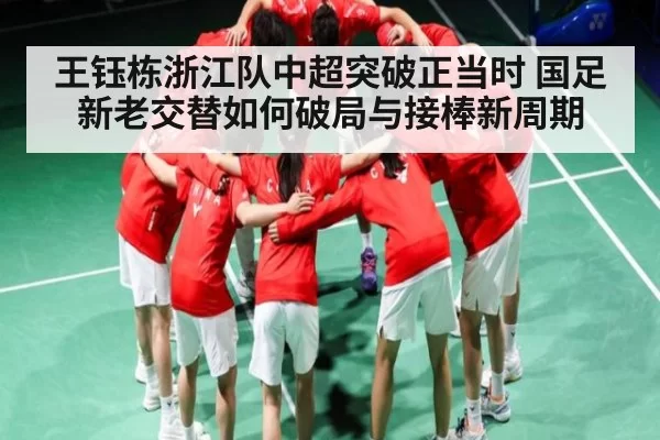 王钰栋浙江队中超突破正当时 国足新老交替如何破局与接棒新周期